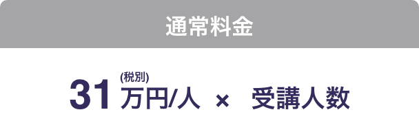 通常料金：31万円（税別）/人×受講人数